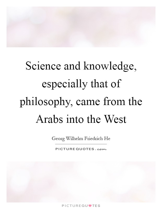 Science and knowledge, especially that of philosophy, came from the Arabs into the West Picture Quote #1