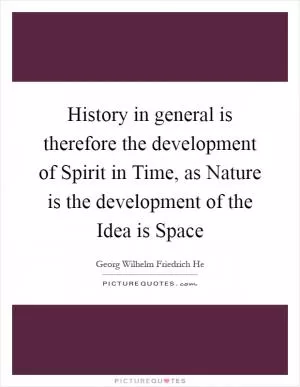 History in general is therefore the development of Spirit in Time, as Nature is the development of the Idea is Space Picture Quote #1
