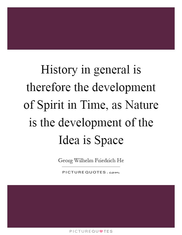 History in general is therefore the development of Spirit in Time, as Nature is the development of the Idea is Space Picture Quote #1