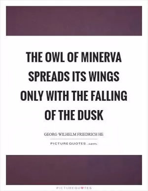 The owl of Minerva spreads its wings only with the falling of the dusk Picture Quote #1