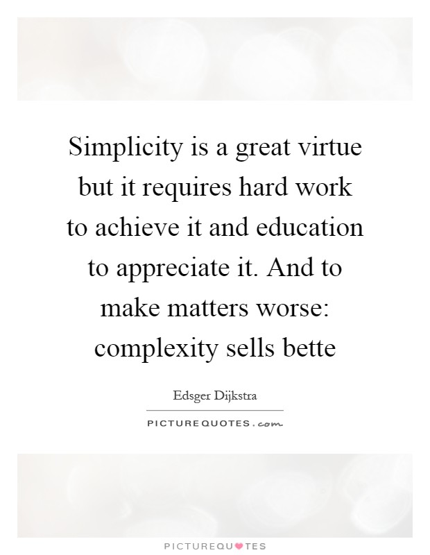 Simplicity is a great virtue but it requires hard work to achieve it and education to appreciate it. And to make matters worse: complexity sells bette Picture Quote #1