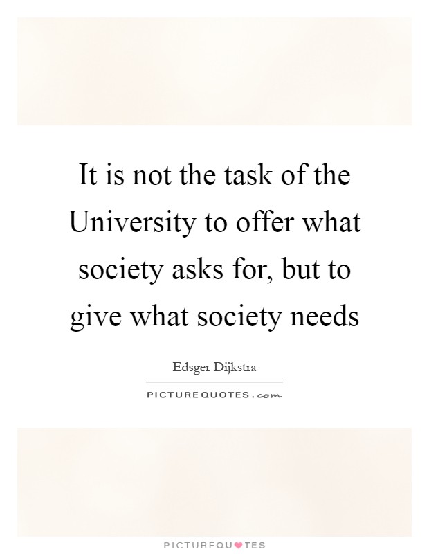 It is not the task of the University to offer what society asks for, but to give what society needs Picture Quote #1