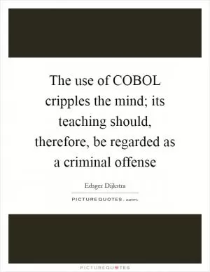 The use of COBOL cripples the mind; its teaching should, therefore, be regarded as a criminal offense Picture Quote #1