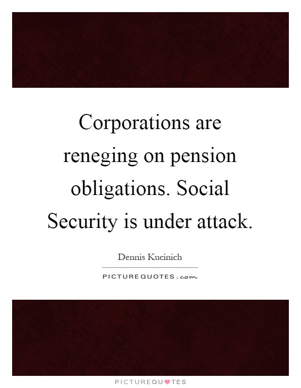 Corporations are reneging on pension obligations. Social Security is under attack Picture Quote #1