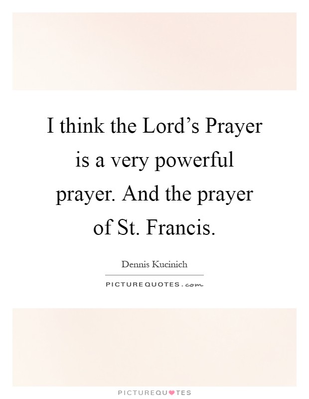 I think the Lord's Prayer is a very powerful prayer. And the prayer of St. Francis Picture Quote #1
