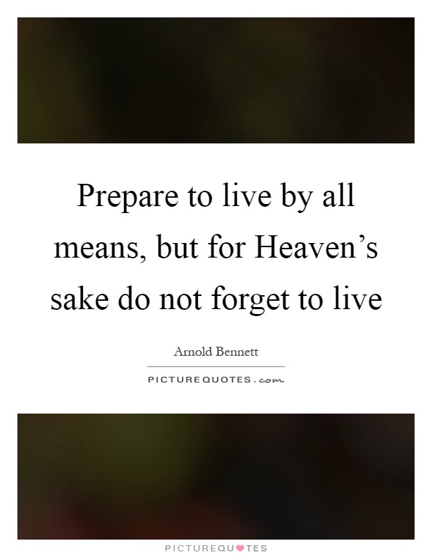 Prepare to live by all means, but for Heaven's sake do not forget to live Picture Quote #1