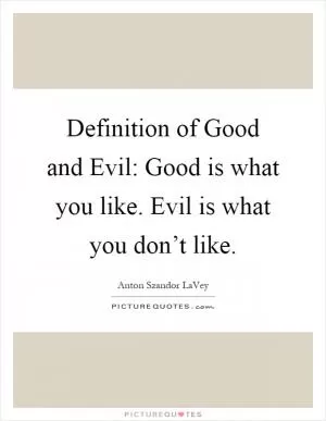 Definition of Good and Evil: Good is what you like. Evil is what you don’t like Picture Quote #1