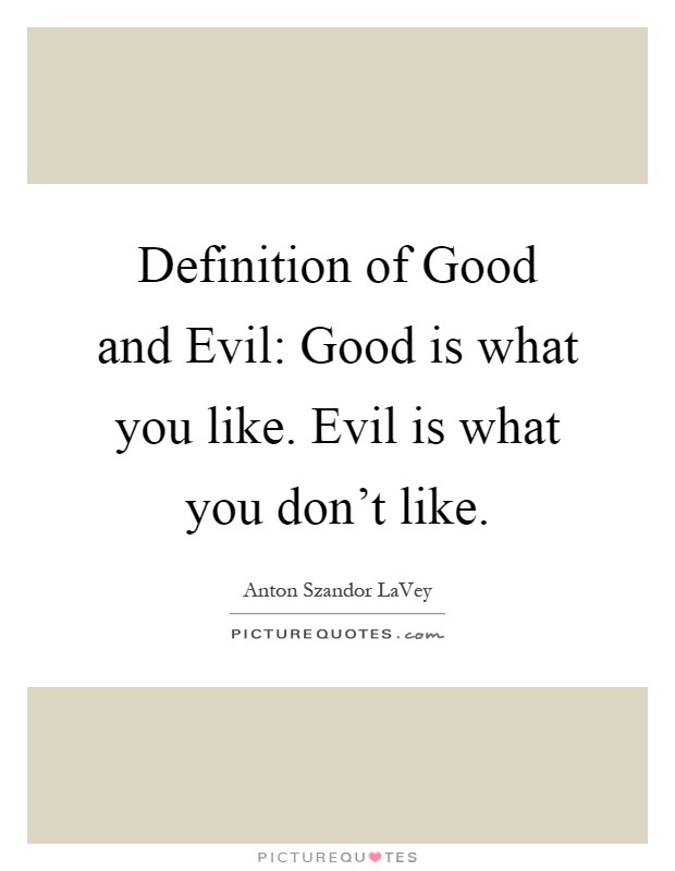 Definition of Good and Evil: Good is what you like. Evil is what you don't like Picture Quote #1