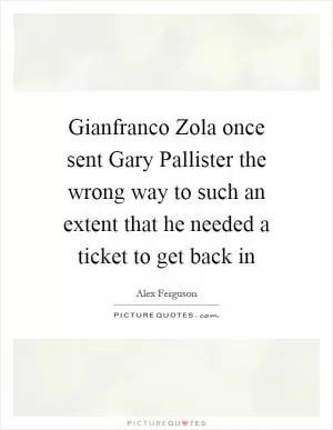 Gianfranco Zola once sent Gary Pallister the wrong way to such an extent that he needed a ticket to get back in Picture Quote #1
