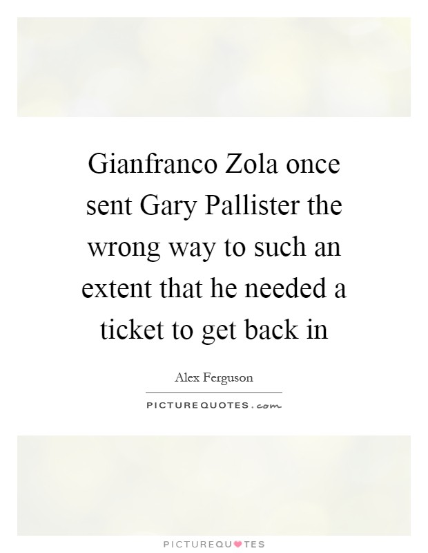 Gianfranco Zola once sent Gary Pallister the wrong way to such an extent that he needed a ticket to get back in Picture Quote #1