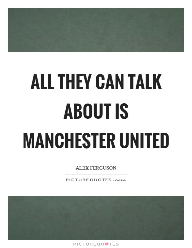 All they can talk about is Manchester United Picture Quote #1