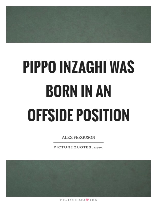 Pippo Inzaghi was born in an offside position Picture Quote #1