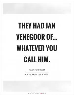 They had Jan Venegoor of... whatever you call him Picture Quote #1