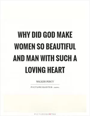 Why did God make women so beautiful and man with such a loving heart Picture Quote #1
