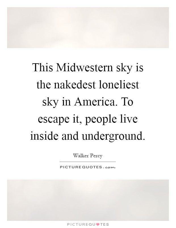This Midwestern sky is the nakedest loneliest sky in America. To escape it, people live inside and underground Picture Quote #1