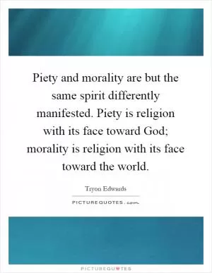 Piety and morality are but the same spirit differently manifested. Piety is religion with its face toward God; morality is religion with its face toward the world Picture Quote #1