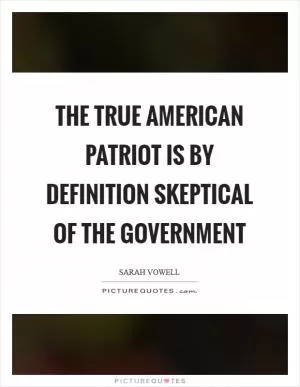 The true American patriot is by definition skeptical of the government Picture Quote #1