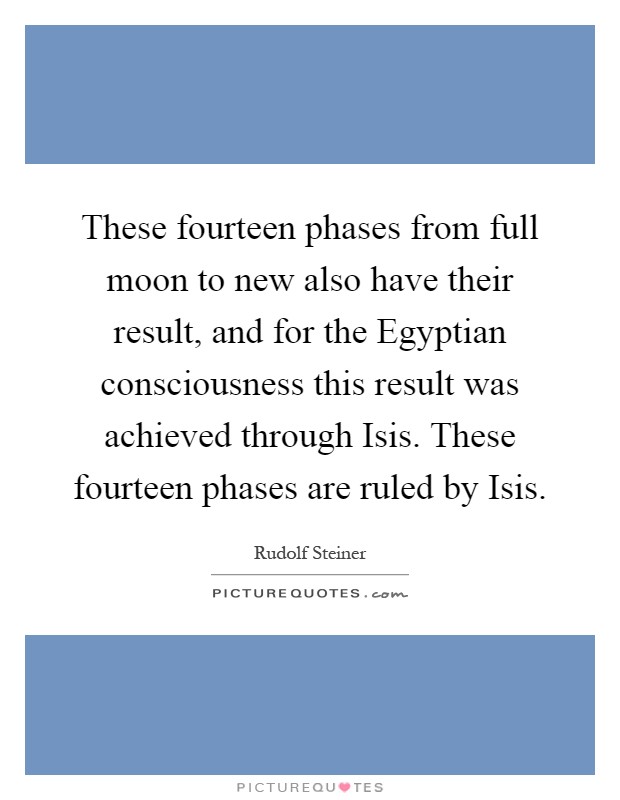 These fourteen phases from full moon to new also have their result, and for the Egyptian consciousness this result was achieved through Isis. These fourteen phases are ruled by Isis Picture Quote #1