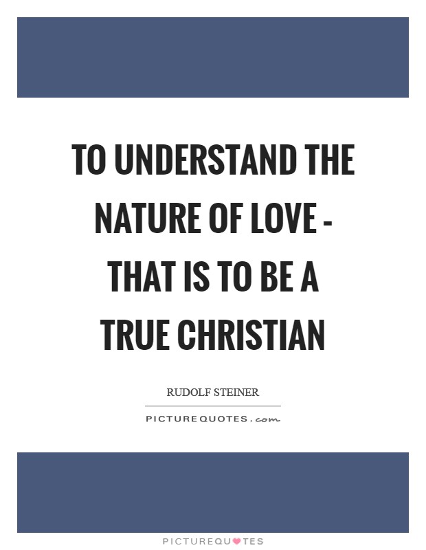 To understand the nature of love – that is to be a true Christian Picture Quote #1