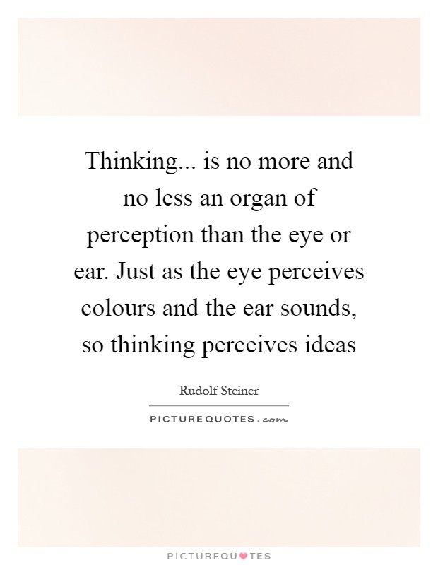 Thinking... is no more and no less an organ of perception than the eye or ear. Just as the eye perceives colours and the ear sounds, so thinking perceives ideas Picture Quote #1
