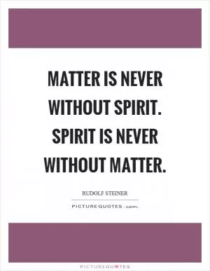 Matter is never without Spirit. Spirit is never without Matter Picture Quote #1