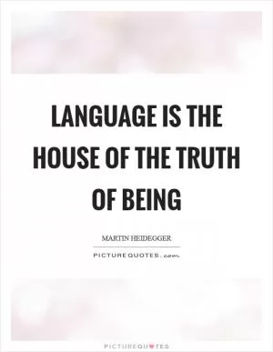 Language is the house of the truth of Being Picture Quote #1