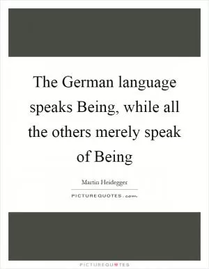 The German language speaks Being, while all the others merely speak of Being Picture Quote #1