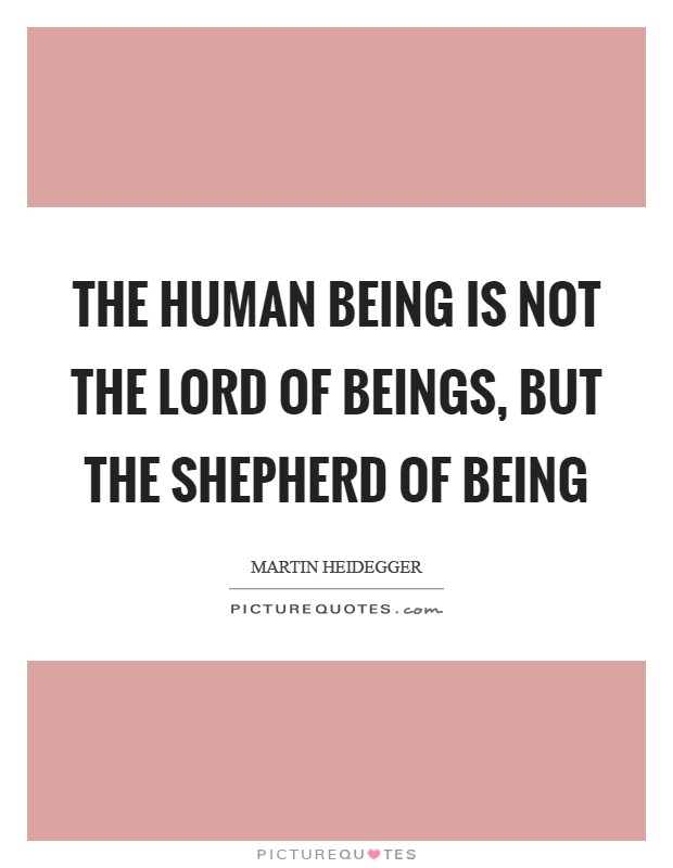 The human being is not the lord of beings, but the shepherd of Being Picture Quote #1
