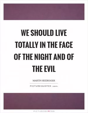 We should live totally in the face of the night and of the Evil Picture Quote #1
