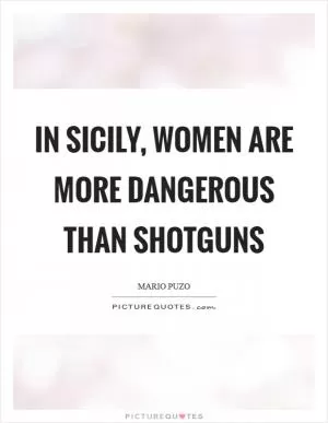 In Sicily, women are more dangerous than shotguns Picture Quote #1