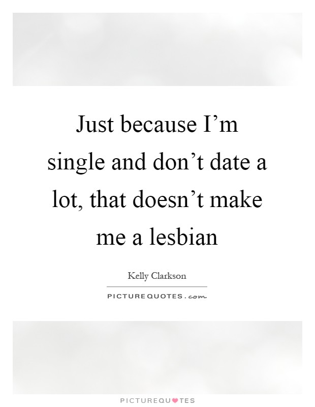Just because I'm single and don't date a lot, that doesn't make me a lesbian Picture Quote #1