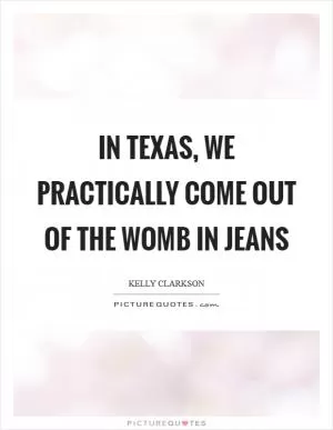 In Texas, we practically come out of the womb in jeans Picture Quote #1