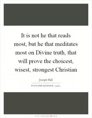 It is not he that reads most, but he that meditates most on Divine truth, that will prove the choicest, wisest, strongest Christian Picture Quote #1
