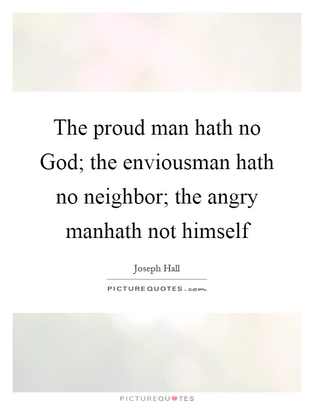 The proud man hath no God; the enviousman hath no neighbor; the angry manhath not himself Picture Quote #1