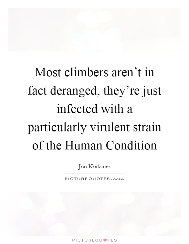 Most climbers aren't in fact deranged, they're just infected with a particularly virulent strain of the Human Condition Picture Quote #1