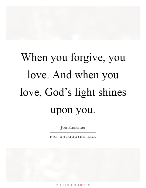 When you forgive, you love. And when you love, God's light shines upon you Picture Quote #1