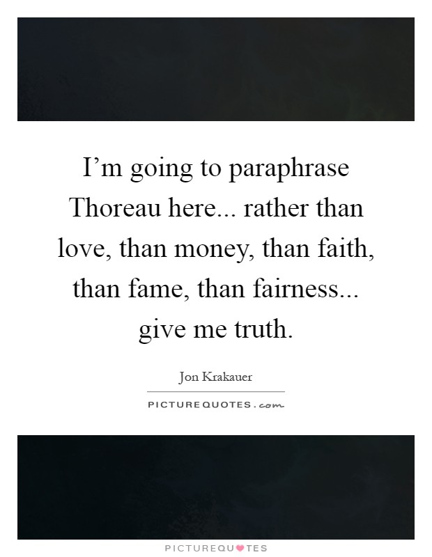 I'm going to paraphrase Thoreau here... rather than love, than money, than faith, than fame, than fairness... give me truth Picture Quote #1