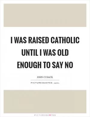 I was raised Catholic until I was old enough to say no Picture Quote #1