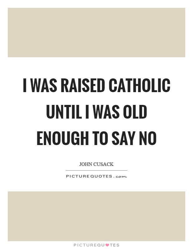 I was raised Catholic until I was old enough to say no Picture Quote #1