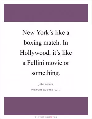 New York’s like a boxing match. In Hollywood, it’s like a Fellini movie or something Picture Quote #1
