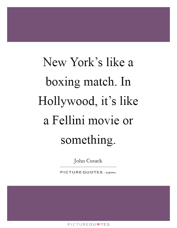 New York's like a boxing match. In Hollywood, it's like a Fellini movie or something Picture Quote #1