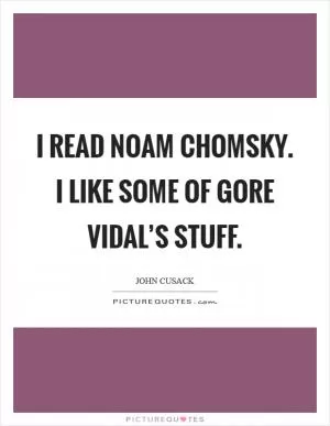 I read Noam Chomsky. I like some of Gore Vidal’s stuff Picture Quote #1