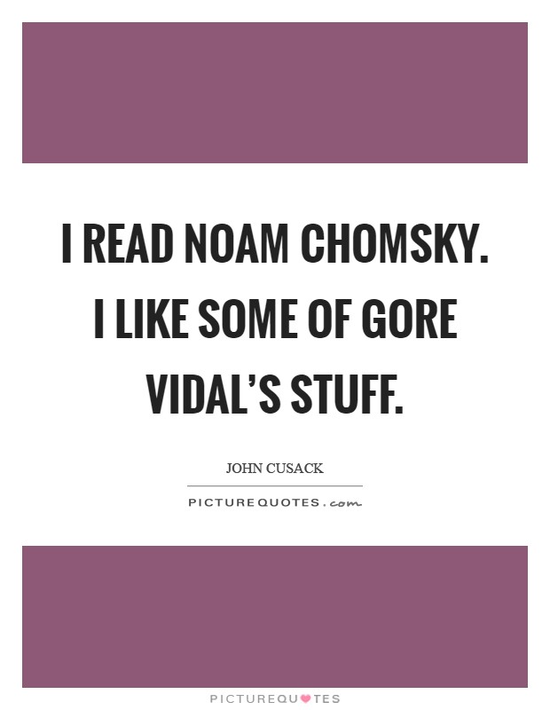 I read Noam Chomsky. I like some of Gore Vidal's stuff Picture Quote #1