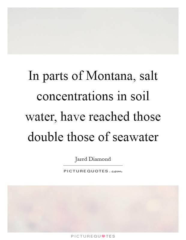 In parts of Montana, salt concentrations in soil water, have reached those double those of seawater Picture Quote #1
