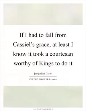 If I had to fall from Cassiel’s grace, at least I know it took a courtesan worthy of Kings to do it Picture Quote #1