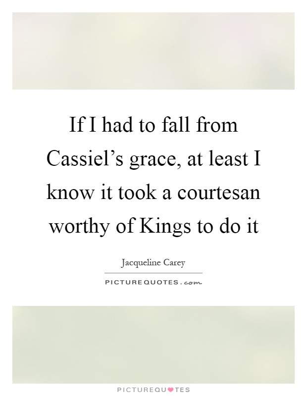 If I had to fall from Cassiel's grace, at least I know it took a courtesan worthy of Kings to do it Picture Quote #1