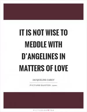 It is not wise to meddle with D’Angelines in matters of love Picture Quote #1