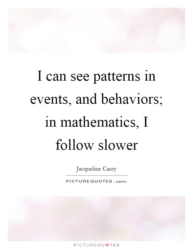I can see patterns in events, and behaviors; in mathematics, I follow slower Picture Quote #1