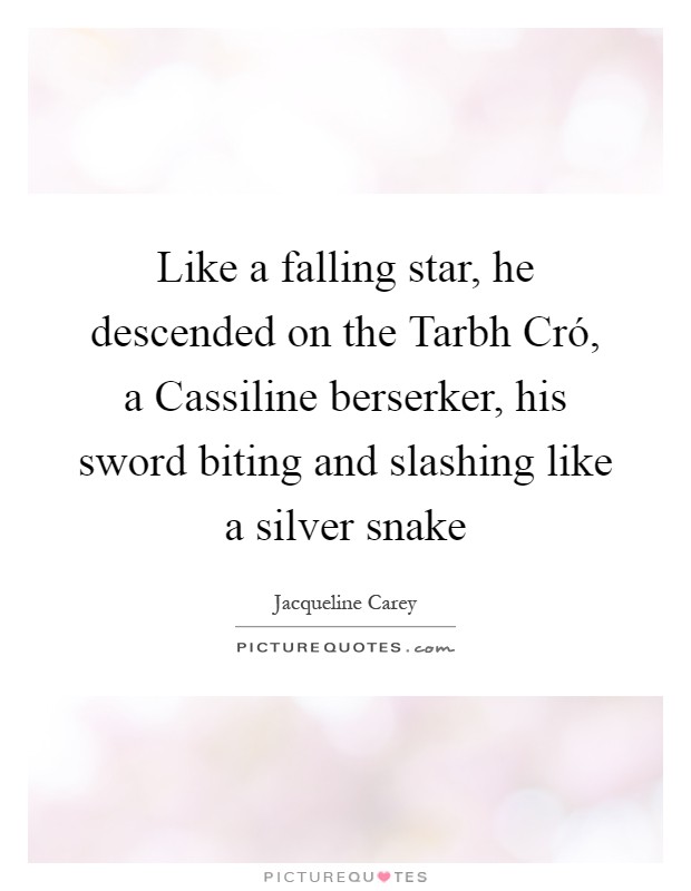 Like a falling star, he descended on the Tarbh Cró, a Cassiline berserker, his sword biting and slashing like a silver snake Picture Quote #1