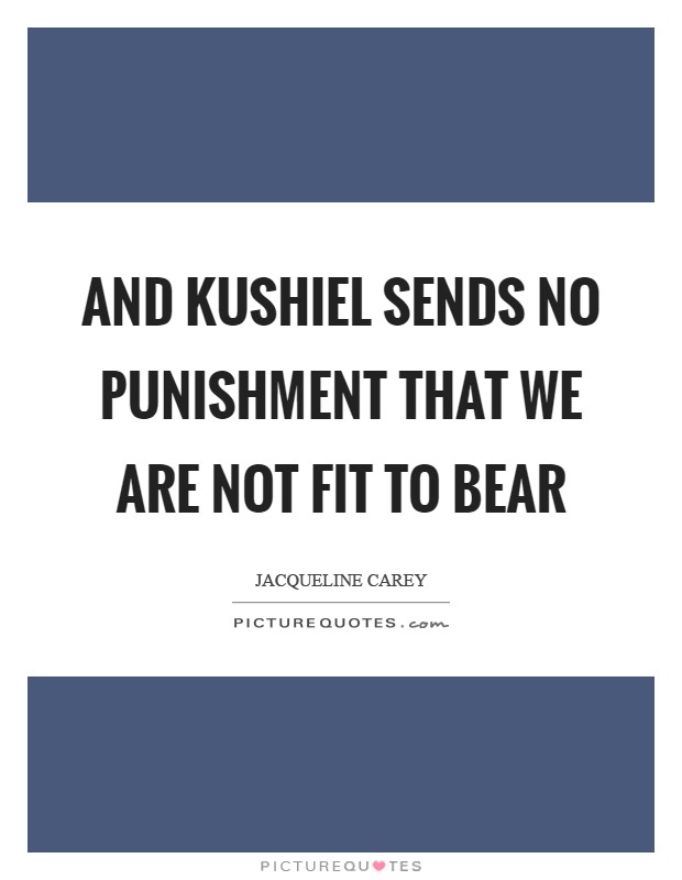 And Kushiel sends no punishment that we are not fit to bear Picture Quote #1